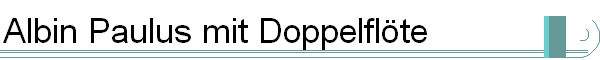 Albin Paulus mit Doppelfl&ouml;te